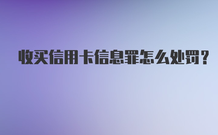 收买信用卡信息罪怎么处罚?