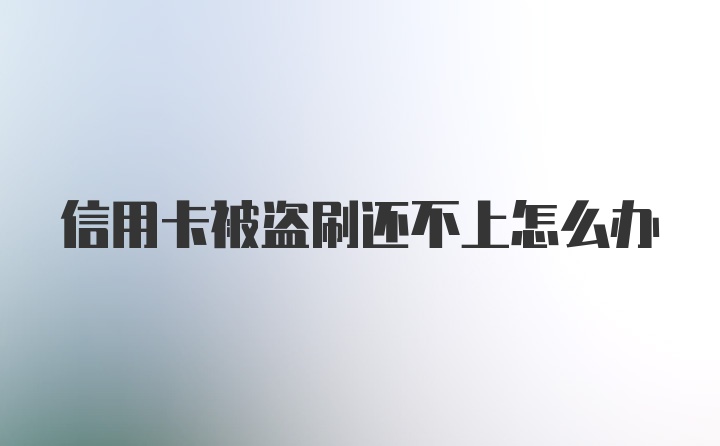 信用卡被盗刷还不上怎么办