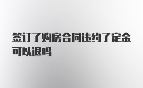 签订了购房合同违约了定金可以退吗