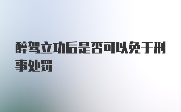 醉驾立功后是否可以免于刑事处罚