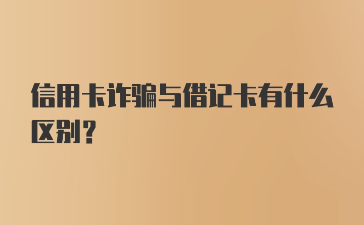 信用卡诈骗与借记卡有什么区别？