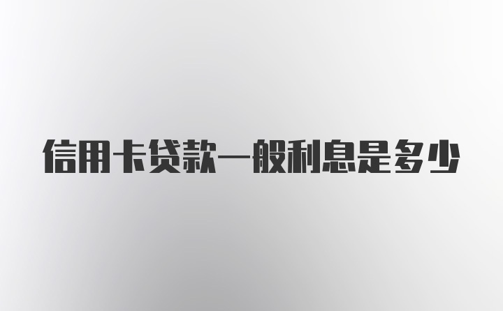 信用卡贷款一般利息是多少