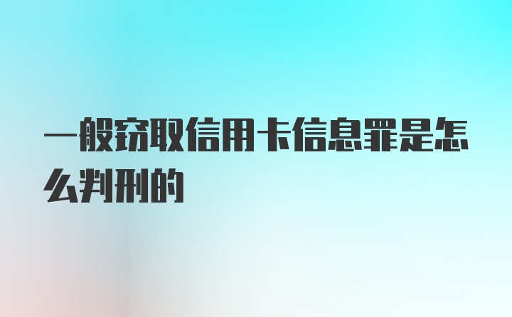 一般窃取信用卡信息罪是怎么判刑的