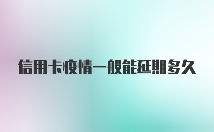 信用卡疫情一般能延期多久