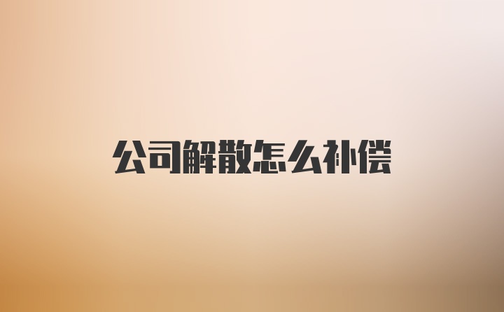 公司解散怎么补偿