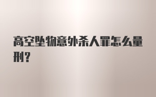 高空坠物意外杀人罪怎么量刑？