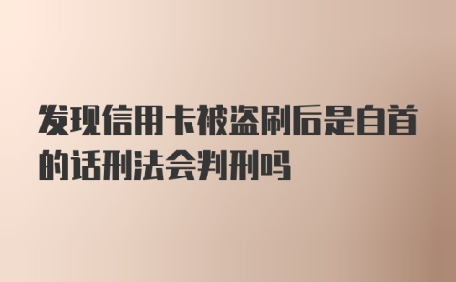 发现信用卡被盗刷后是自首的话刑法会判刑吗