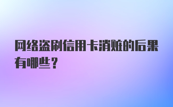 网络盗刷信用卡消赃的后果有哪些？