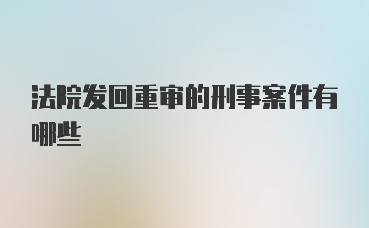 法院发回重审的刑事案件有哪些