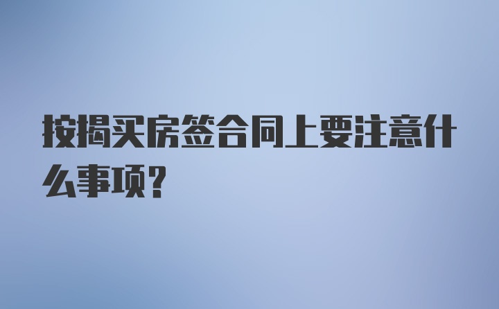 按揭买房签合同上要注意什么事项？