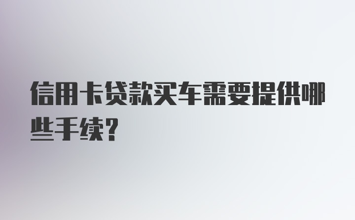 信用卡贷款买车需要提供哪些手续？