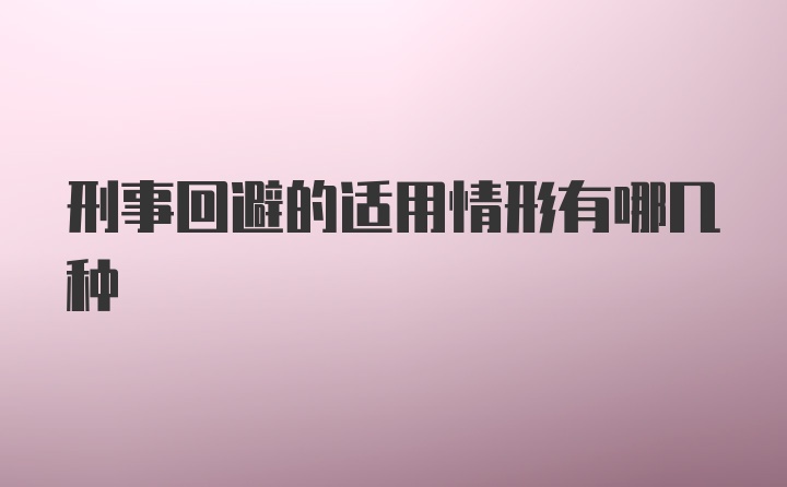 刑事回避的适用情形有哪几种