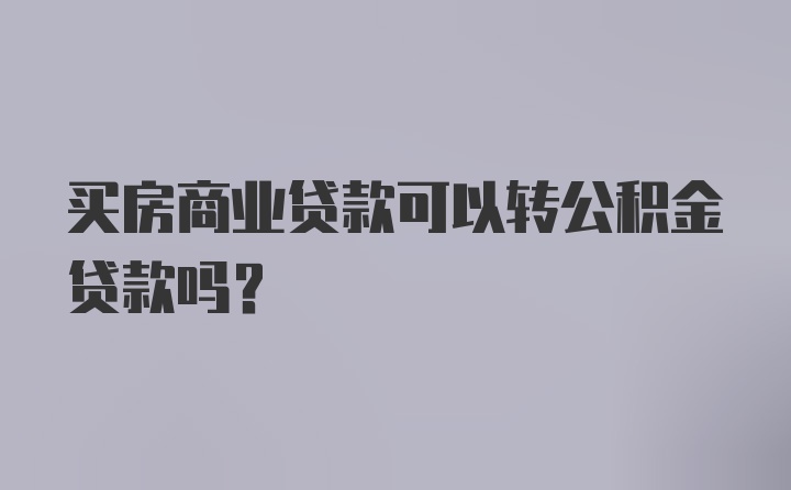 买房商业贷款可以转公积金贷款吗？