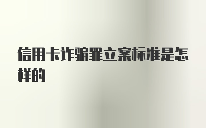 信用卡诈骗罪立案标准是怎样的