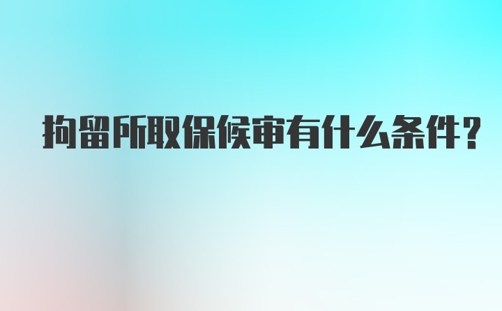 拘留所取保候审有什么条件？