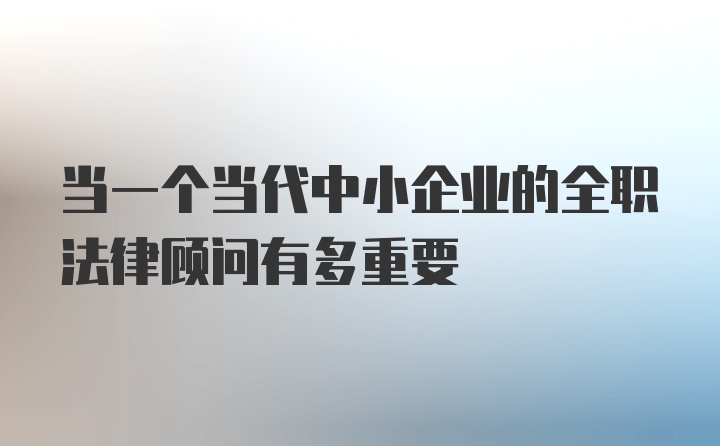 当一个当代中小企业的全职法律顾问有多重要