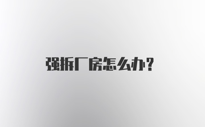强拆厂房怎么办？