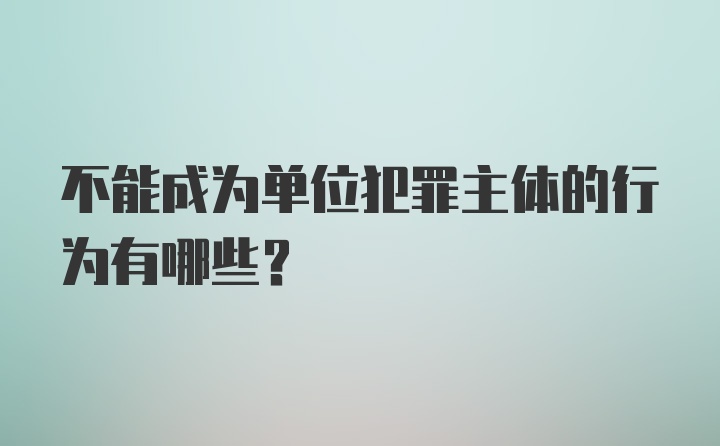 不能成为单位犯罪主体的行为有哪些？