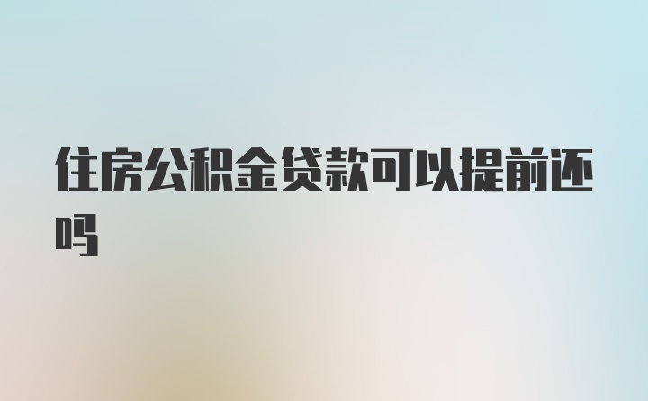 住房公积金贷款可以提前还吗