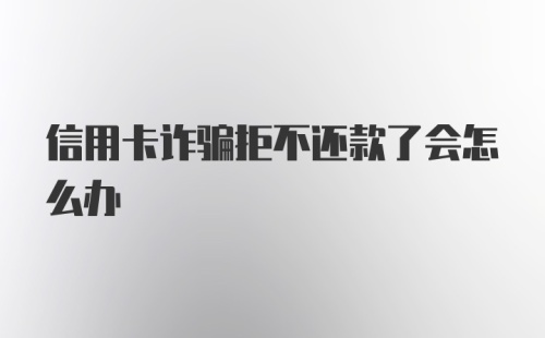 信用卡诈骗拒不还款了会怎么办