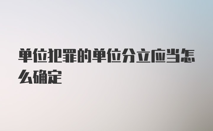 单位犯罪的单位分立应当怎么确定