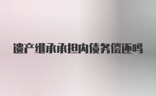 遗产继承承担内债务偿还吗