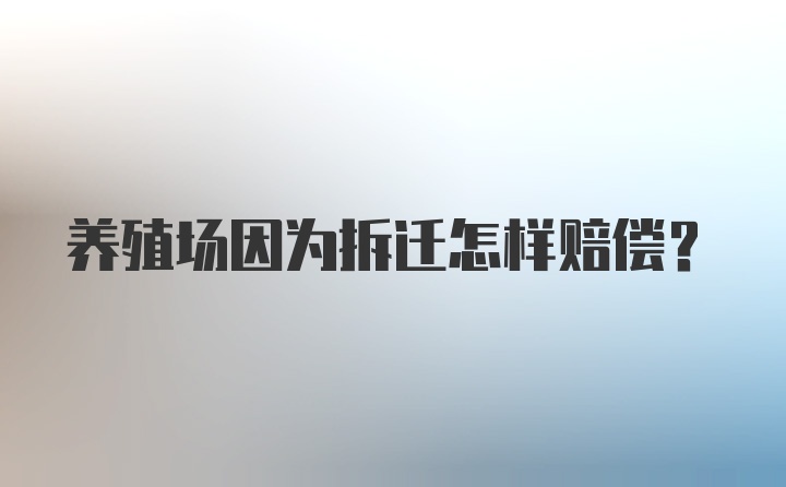 养殖场因为拆迁怎样赔偿？