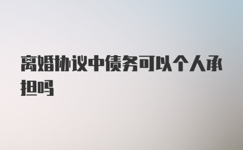 离婚协议中债务可以个人承担吗