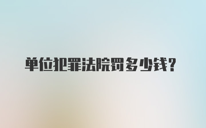 单位犯罪法院罚多少钱？