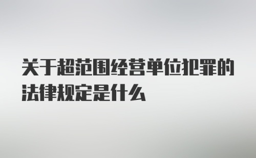 关于超范围经营单位犯罪的法律规定是什么