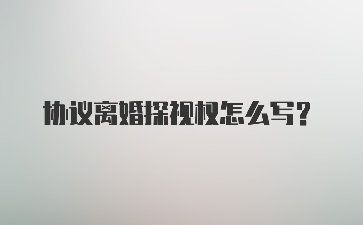 协议离婚探视权怎么写?