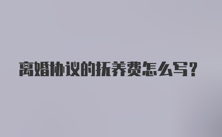 离婚协议的抚养费怎么写？