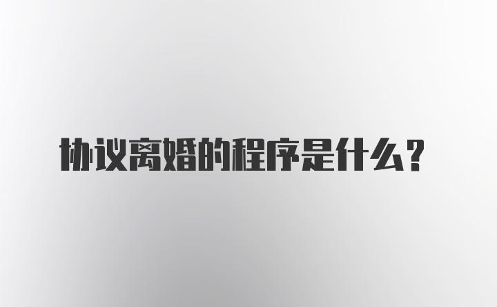 协议离婚的程序是什么？