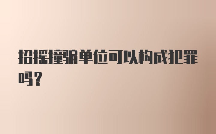 招摇撞骗单位可以构成犯罪吗？