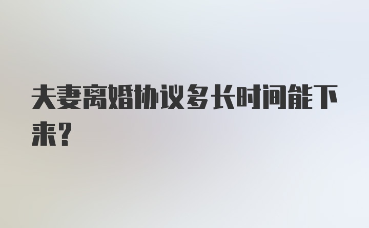 夫妻离婚协议多长时间能下来？