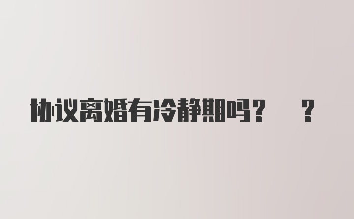 协议离婚有冷静期吗? ？