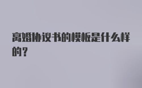 离婚协议书的模板是什么样的？