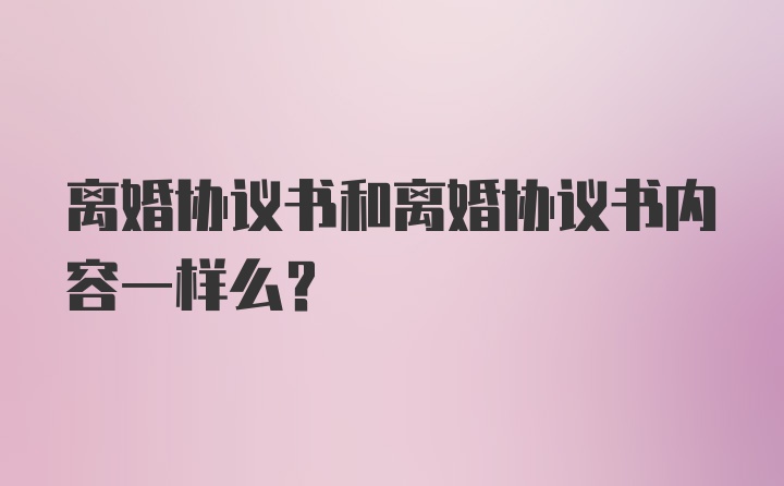 离婚协议书和离婚协议书内容一样么？