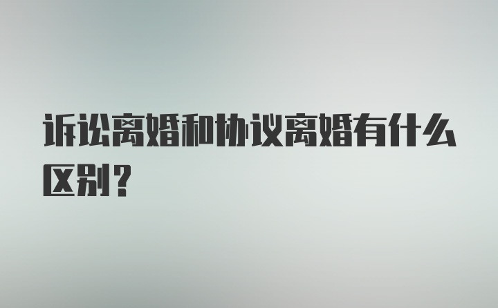 诉讼离婚和协议离婚有什么区别?