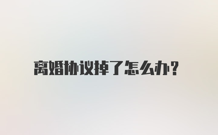 离婚协议掉了怎么办？