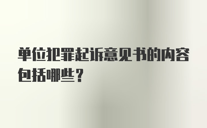 单位犯罪起诉意见书的内容包括哪些？