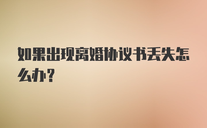 如果出现离婚协议书丢失怎么办？