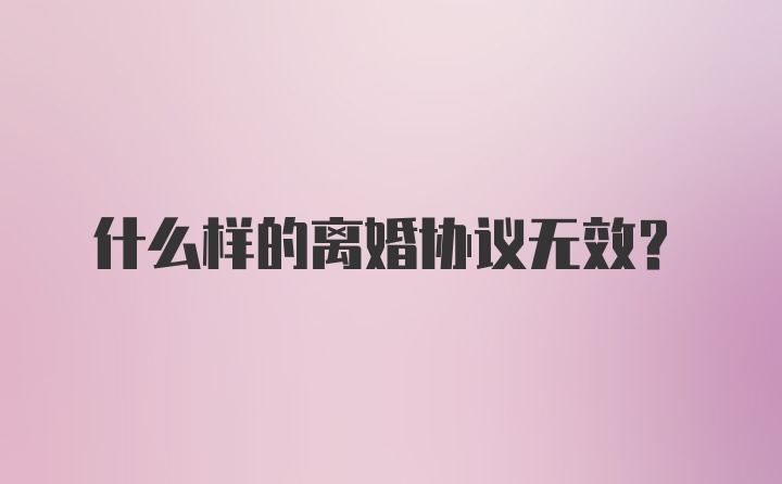 什么样的离婚协议无效？