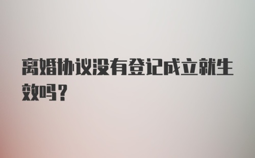 离婚协议没有登记成立就生效吗？