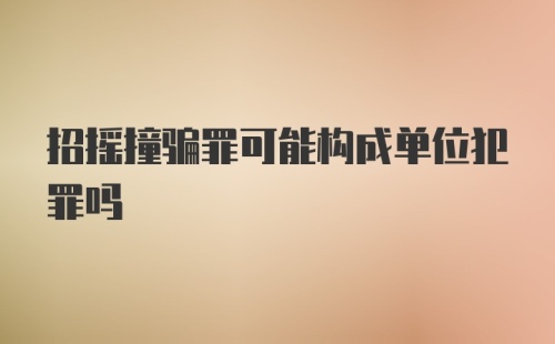 招摇撞骗罪可能构成单位犯罪吗