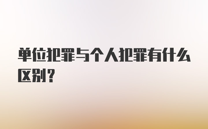 单位犯罪与个人犯罪有什么区别？