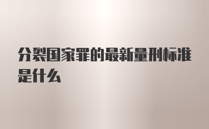 分裂国家罪的最新量刑标准是什么