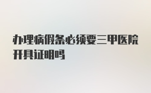 办理病假条必须要三甲医院开具证明吗