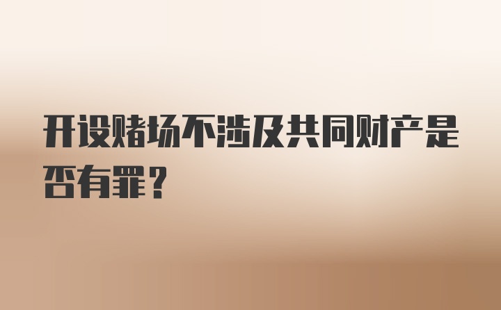 开设赌场不涉及共同财产是否有罪？