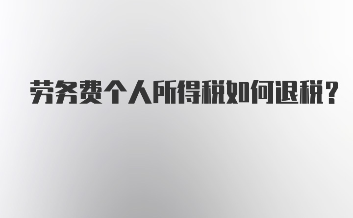 劳务费个人所得税如何退税？